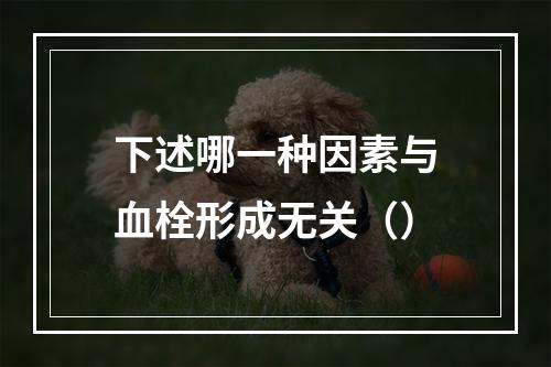 下述哪一种因素与血栓形成无关（）