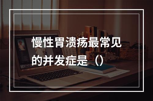 慢性胃溃疡最常见的并发症是（）