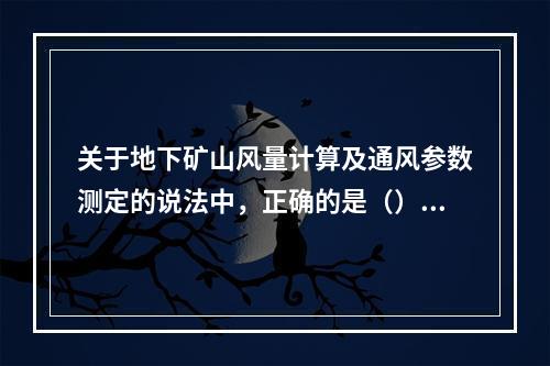 关于地下矿山风量计算及通风参数测定的说法中，正确的是（）。