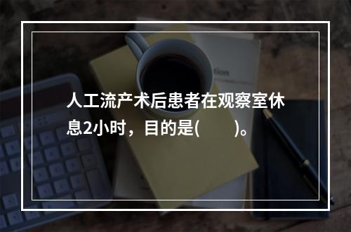 人工流产术后患者在观察室休息2小时，目的是(　　)。