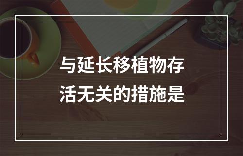 与延长移植物存活无关的措施是