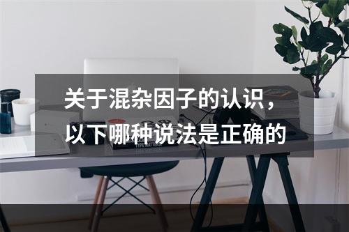 关于混杂因子的认识，以下哪种说法是正确的