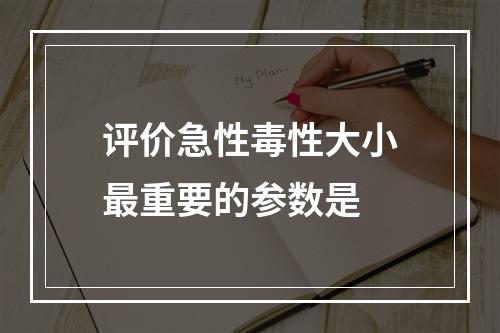 评价急性毒性大小最重要的参数是