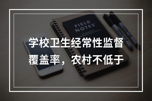 学校卫生经常性监督覆盖率，农村不低于