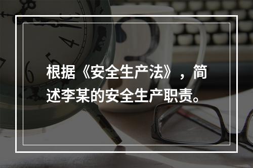 根据《安全生产法》，简述李某的安全生产职责。