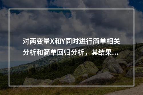 对两变量X和Y同时进行简单相关分析和简单回归分析，其结果一定