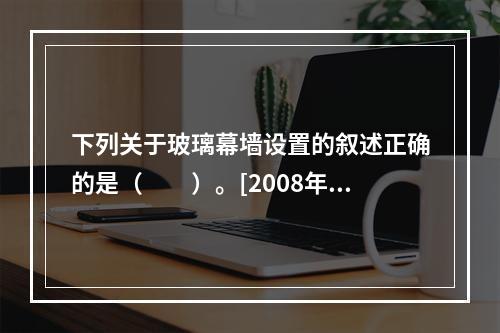 下列关于玻璃幕墙设置的叙述正确的是（　　）。[2008年真