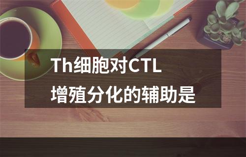 Th细胞对CTL增殖分化的辅助是