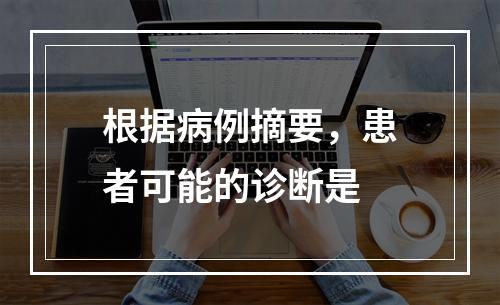 根据病例摘要，患者可能的诊断是