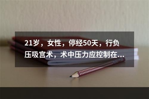 21岁，女性，停经50天，行负压吸宫术，术中压力应控制在(　