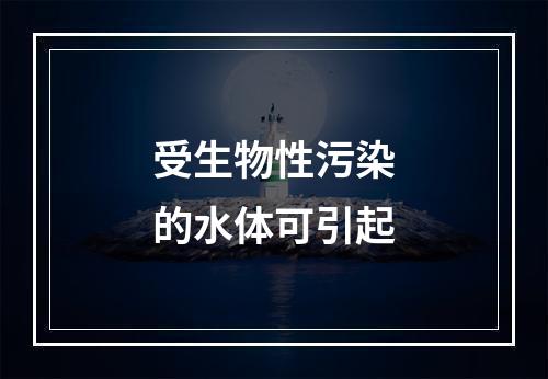 受生物性污染的水体可引起