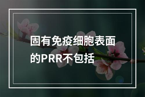 固有免疫细胞表面的PRR不包括