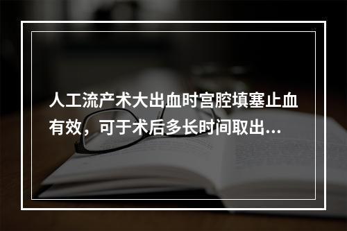 人工流产术大出血时宫腔填塞止血有效，可于术后多长时间取出宫纱