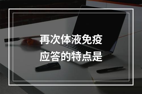 再次体液免疫应答的特点是