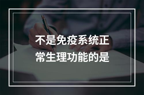 不是免疫系统正常生理功能的是