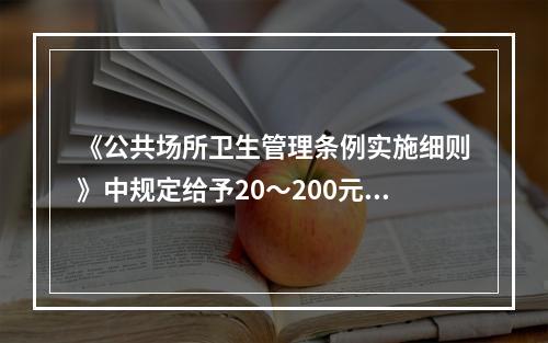 《公共场所卫生管理条例实施细则》中规定给予20～200元罚款