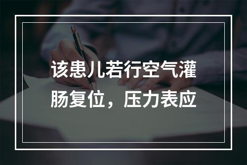 该患儿若行空气灌肠复位，压力表应