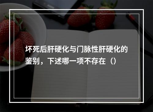 坏死后肝硬化与门脉性肝硬化的鉴别，下述哪一项不存在（）