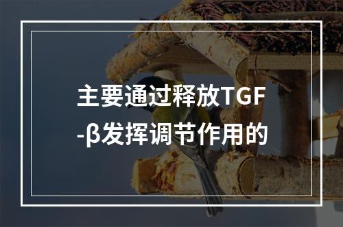 主要通过释放TGF-β发挥调节作用的