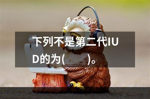 下列不是第二代IUD的为(　　)。