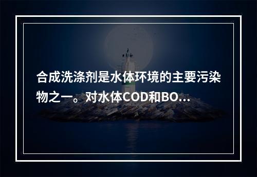 合成洗涤剂是水体环境的主要污染物之一。对水体COD和BOD影