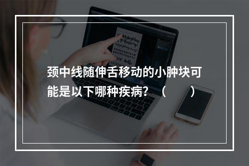 颈中线随伸舌移动的小肿块可能是以下哪种疾病？（　　）