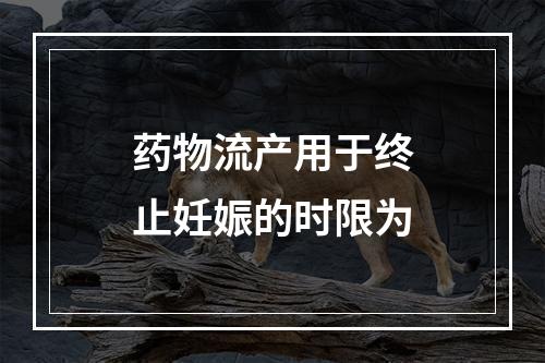 药物流产用于终止妊娠的时限为