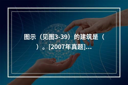 图示（见图3-39）的建筑是（　　）。[2007年真题]图