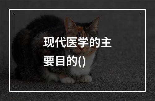 现代医学的主要目的()