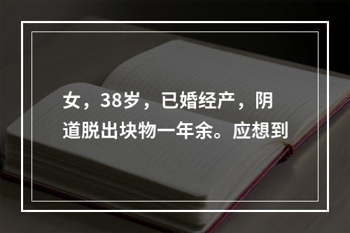 女，38岁，已婚经产，阴道脱出块物一年余。应想到