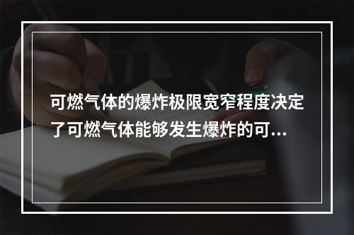 可燃气体的爆炸极限宽窄程度决定了可燃气体能够发生爆炸的可能性