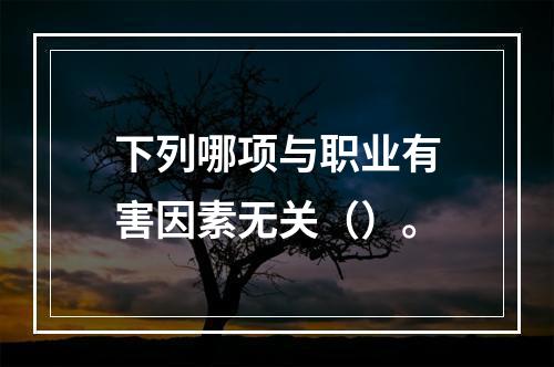 下列哪项与职业有害因素无关（）。