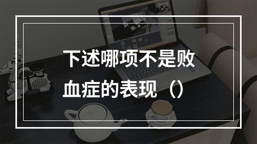 下述哪项不是败血症的表现（）