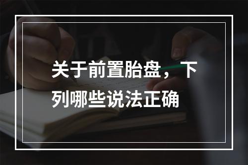 关于前置胎盘，下列哪些说法正确