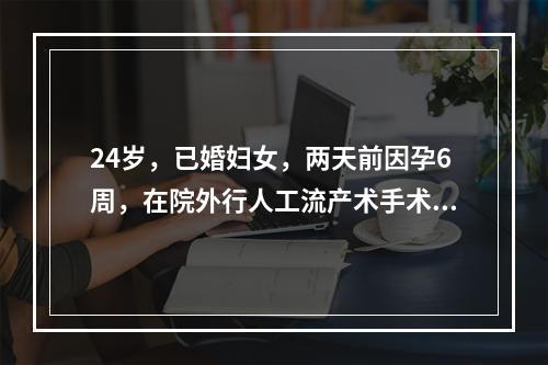 24岁，已婚妇女，两天前因孕6周，在院外行人工流产术手术经过