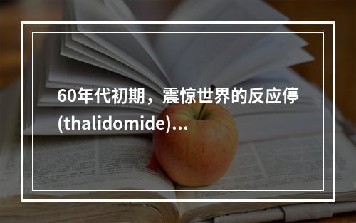 60年代初期，震惊世界的反应停(thalidomide)事件