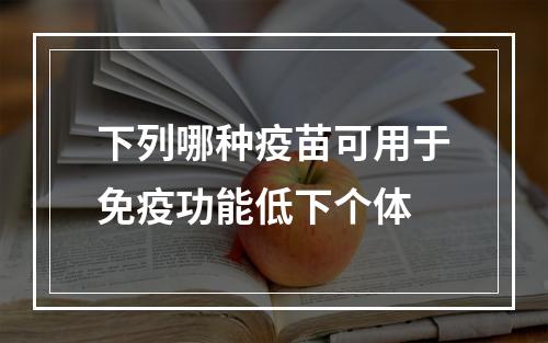 下列哪种疫苗可用于免疫功能低下个体