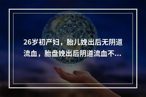 26岁初产妇，胎儿娩出后无阴道流血，胎盘娩出后阴道流血不断，