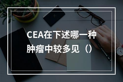 CEA在下述哪一种肿瘤中较多见（）