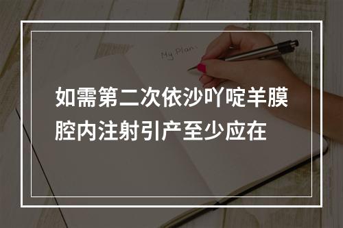 如需第二次依沙吖啶羊膜腔内注射引产至少应在