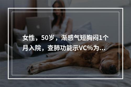 女性，50岁，渐感气短胸闷1个月入院，查肺功能示VC%为60