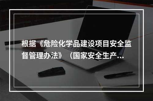 根据《危险化学品建设项目安全监督管理办法》（国家安全生产监督