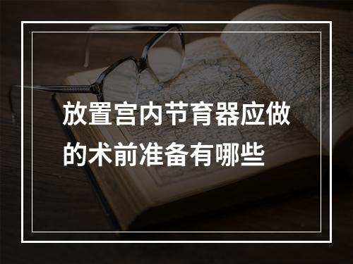 放置宫内节育器应做的术前准备有哪些