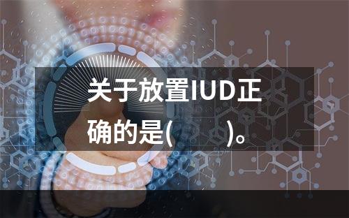 关于放置IUD正确的是(　　)。