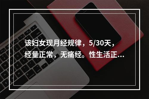 该妇女现月经规律，5/30天，经量正常，无痛经。性生活正常，