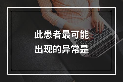 此患者最可能出现的异常是