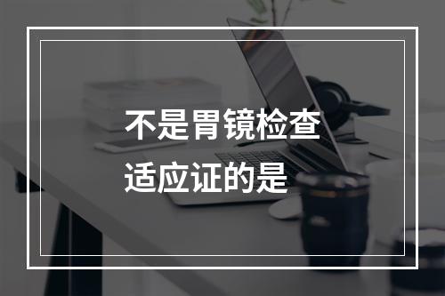 不是胃镜检查适应证的是