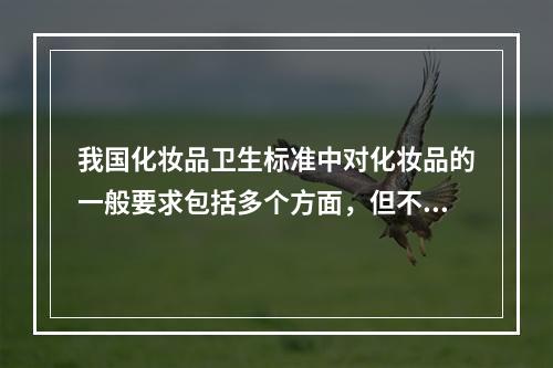 我国化妆品卫生标准中对化妆品的一般要求包括多个方面，但不包括