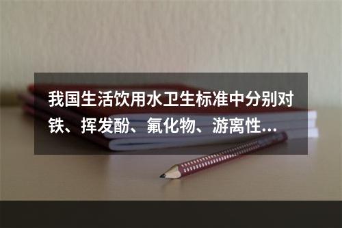 我国生活饮用水卫生标准中分别对铁、挥发酚、氟化物、游离性余氯