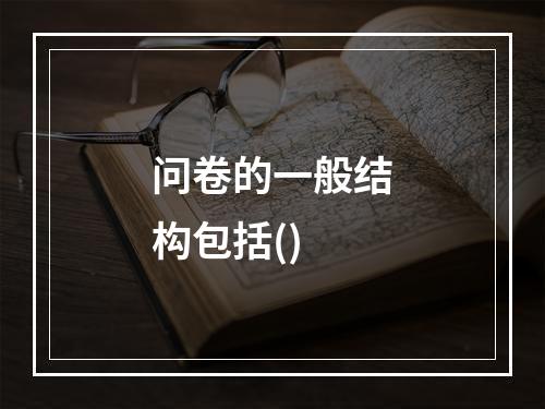 问卷的一般结构包括()